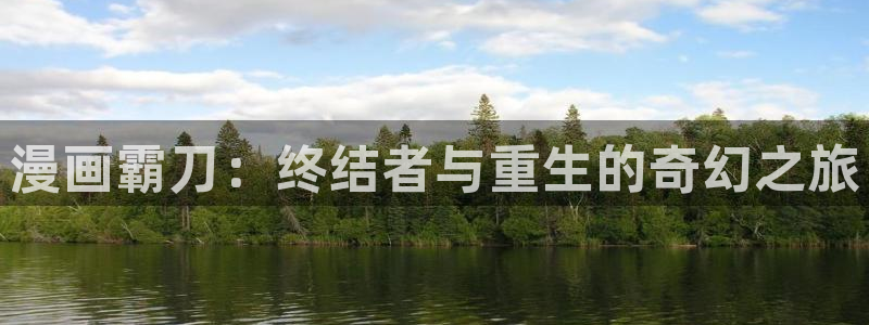 给大家科普一下羞羞漫画：漫画霸刀：终结者与重生的奇幻之旅