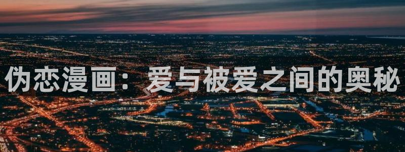 羞羞漫画lol：伪恋漫画：爱与被爱之间的奥秘