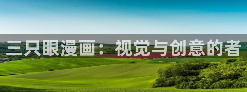 韩漫羞羞漫画免费阅读：三只眼漫画：视觉与创意的者