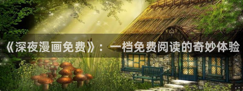 羞羞漫画页面免费入口：《深夜漫画免费》：一档免费阅读的奇妙体验